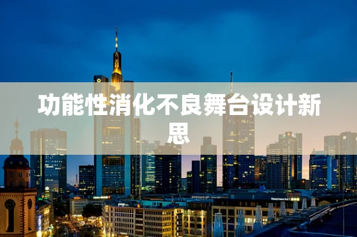 功能性消化不良舞台设计新思