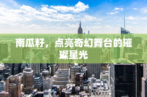 南瓜籽，点亮奇幻舞台的璀璨星光