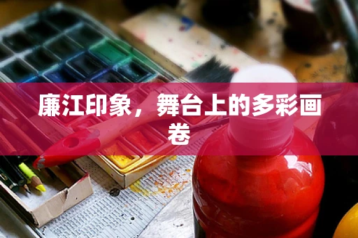 廉江印象，舞台上的多彩画卷