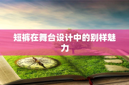 短裤在舞台设计中的别样魅力