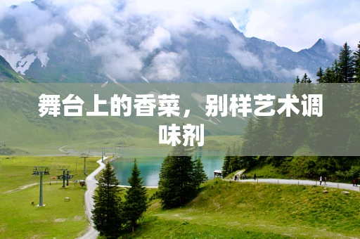 舞台上的香菜，别样艺术调味剂