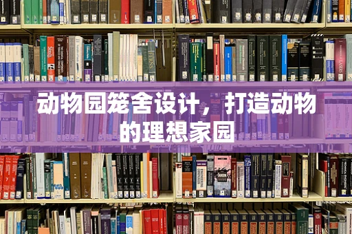 动物园笼舍设计，打造动物的理想家园