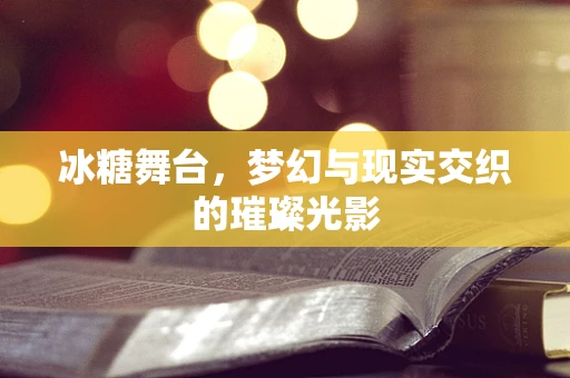 冰糖舞台，梦幻与现实交织的璀璨光影
