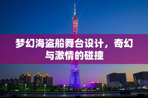 梦幻海盗船舞台设计，奇幻与激情的碰撞