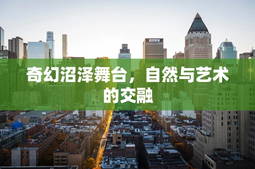 奇幻沼泽舞台，自然与艺术的交融