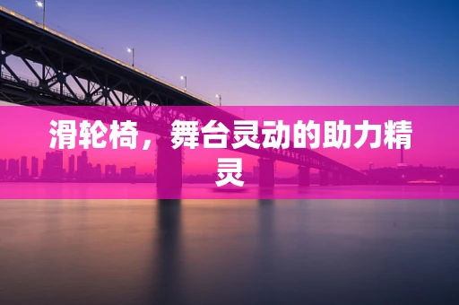 滑轮椅，舞台灵动的助力精灵