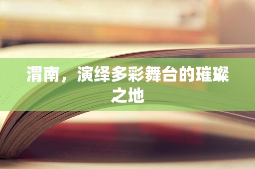 渭南，演绎多彩舞台的璀璨之地