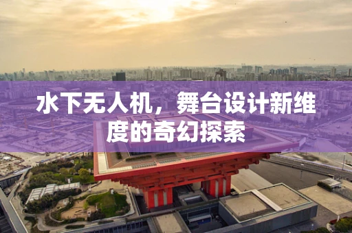 水下无人机，舞台设计新维度的奇幻探索