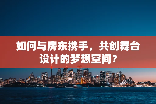 如何与房东携手，共创舞台设计的梦想空间？