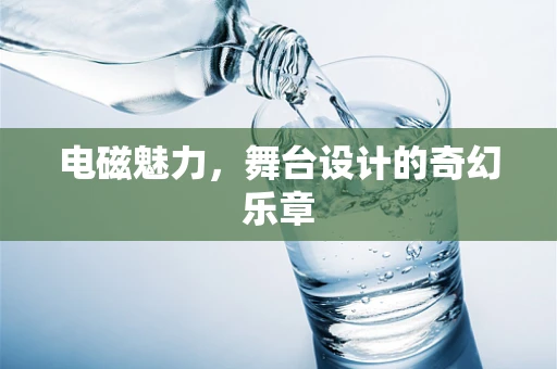 电磁魅力,舞台设计的奇幻乐章