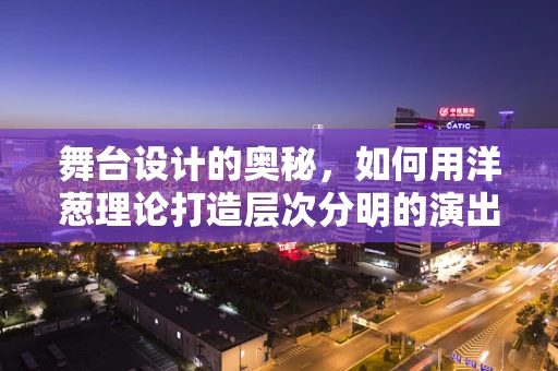 舞台设计的奥秘，如何用洋葱理论打造层次分明的演出空间？